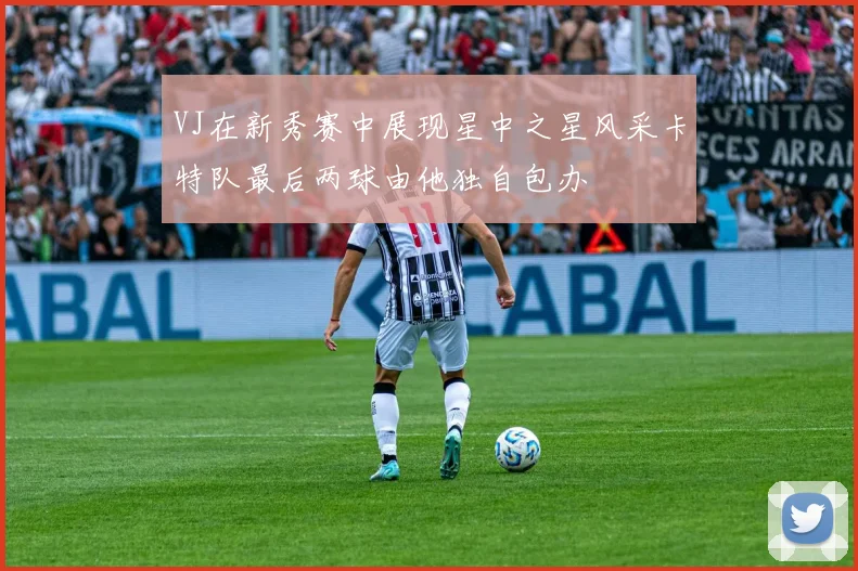 VJ在新秀赛中展现星中之星风采卡特队最后两球由他独自包办