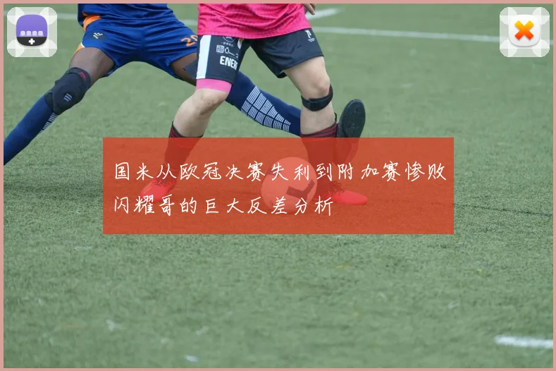 国米从欧冠决赛失利到附加赛惨败闪耀哥的巨大反差分析