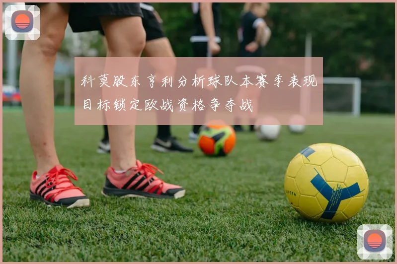 科莫股东亨利分析球队本赛季表现目标锁定欧战资格争夺战