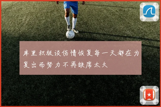 库里积极谈伤情恢复每一天都在为复出而努力不再缺席太久