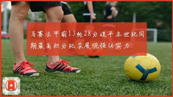 马赛法甲前13轮28分追平本世纪同期最高积分纪录展现强劲实力