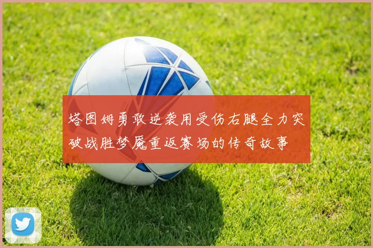 塔图姆勇敢逆袭用受伤右腿全力突破战胜梦魇重返赛场的传奇故事