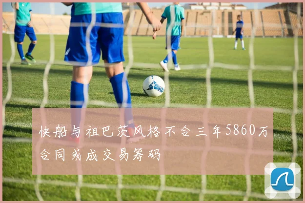 快船与祖巴茨风格不合三年5860万合同或成交易筹码