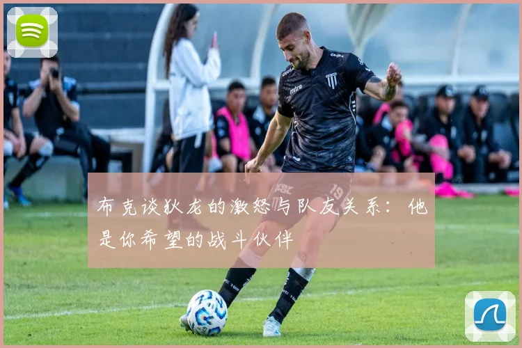 布克谈狄龙的激怒与队友关系：他是你希望的战斗伙伴