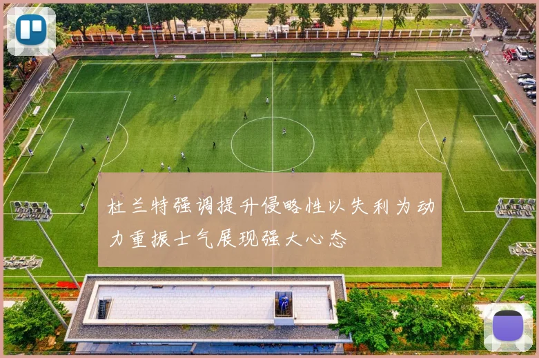 杜兰特强调提升侵略性以失利为动力重振士气展现强大心态
