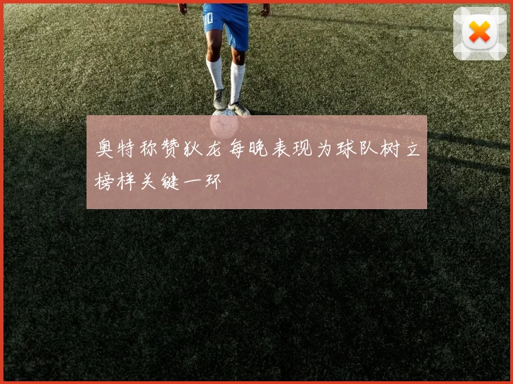奥特称赞狄龙每晚表现为球队树立榜样关键一环