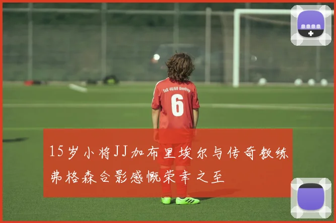 15岁小将JJ加布里埃尔与传奇教练弗格森合影感慨荣幸之至