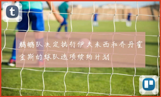 鹈鹕队决定执行伊夫米西和乔丹霍金斯的球队选项续约计划