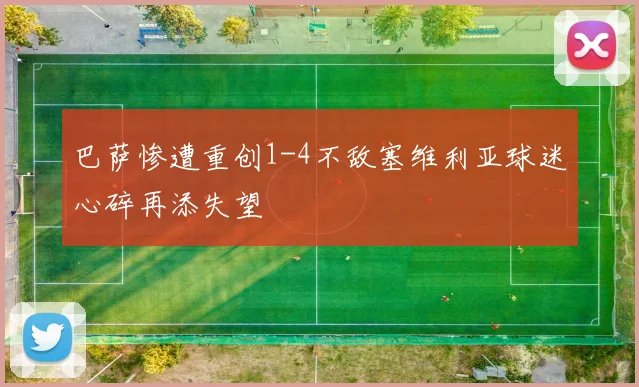 巴萨惨遭重创1-4不敌塞维利亚球迷心碎再添失望